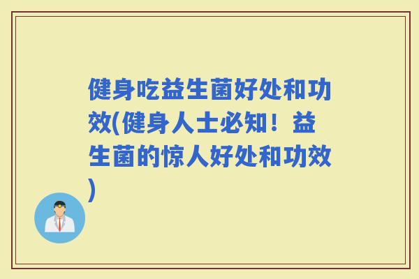 健身吃益生菌好处和功效(健身人士必知!益生菌的惊人好处和功效) 健身吃益生菌好处和功效(健身人士必知!益生菌的惊人好处和功效)