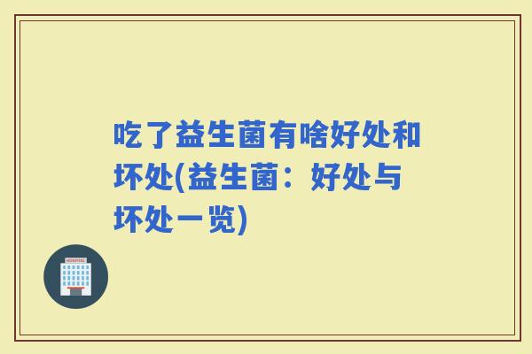吃了益生菌有啥好处和坏处(益生菌：好处与坏处一览)