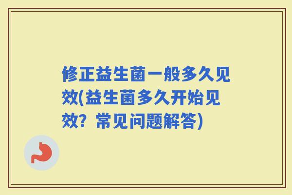 修正益生菌一般多久见效(益生菌多久开始见效？常见问题解答)