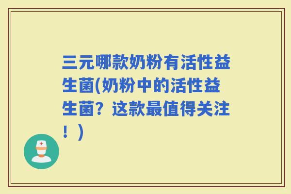 三元哪款奶粉有活性益生菌(奶粉中的活性益生菌?这款值得关注!) 三元哪款奶粉有活性益生菌(奶粉中的活性益生菌?这款值得关注!)
