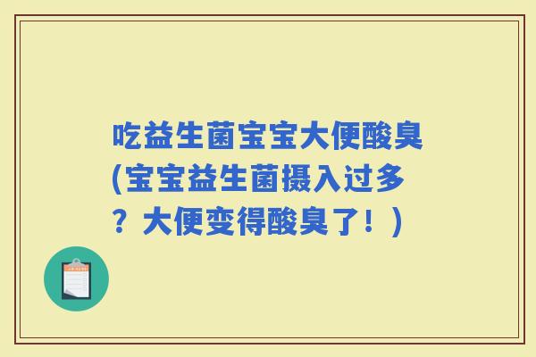 吃益生菌宝宝大便酸臭(宝宝益生菌摄入过多？大便变得酸臭了！)