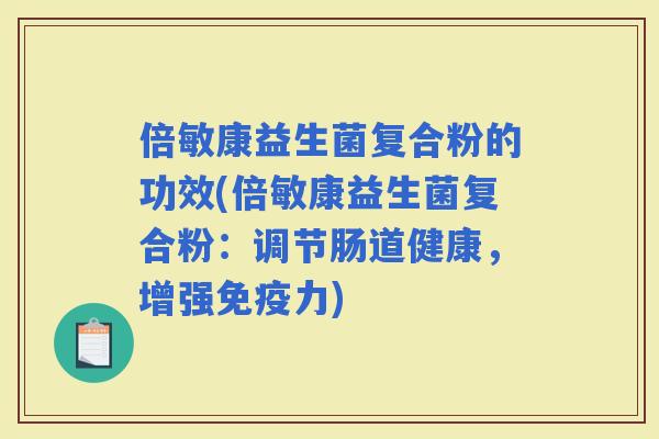 倍敏康益生菌复合粉的功效(倍敏康益生菌复合粉：调节肠道健康，增强力)