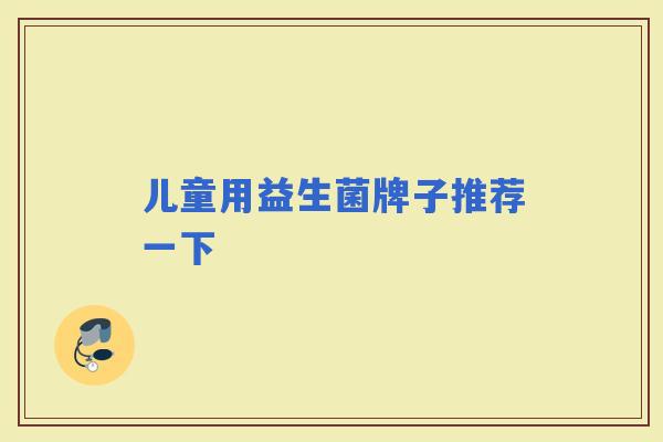 儿童用益生菌牌子推荐一下
