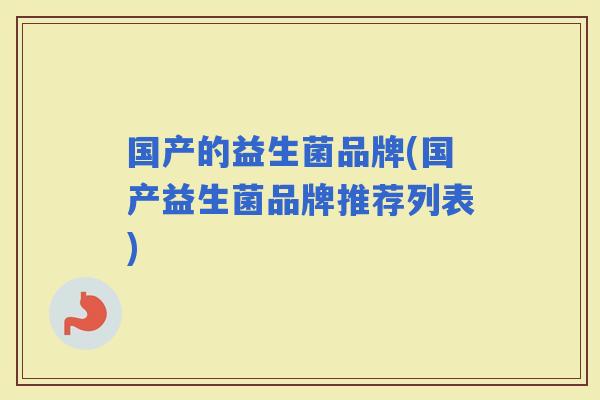 国产的益生菌品牌(国产益生菌品牌推荐列表)