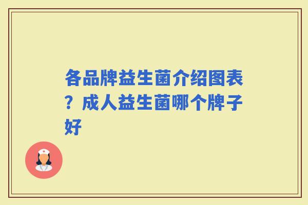 各品牌益生菌介绍图表？成人益生菌哪个牌子好