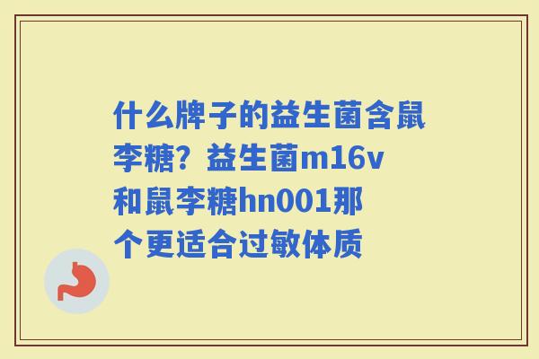 什么牌子的益生菌含鼠李糖？益生菌m16v和鼠李糖hn001那个更适合体质