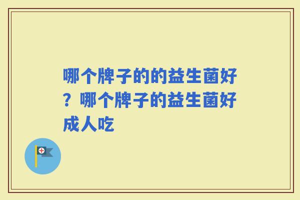 哪个牌子的的益生菌好？哪个牌子的益生菌好成人吃