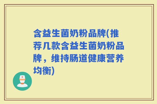 含益生菌奶粉品牌(推荐几款含益生菌奶粉品牌，维持肠道健康营养均衡)
