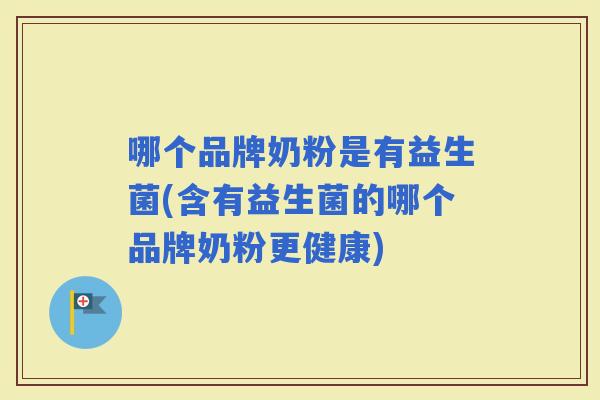 哪个品牌奶粉是有益生菌(含有益生菌的哪个品牌奶粉更健康)