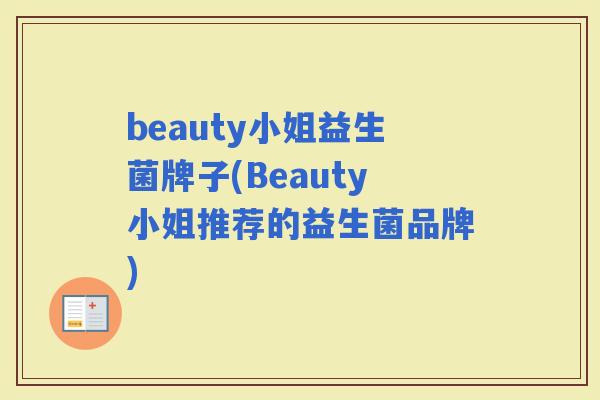 beauty小姐益生菌牌子(Beauty小姐推荐的益生菌品牌) beauty小姐益生菌牌子(Beauty小姐推荐的益生菌品牌)