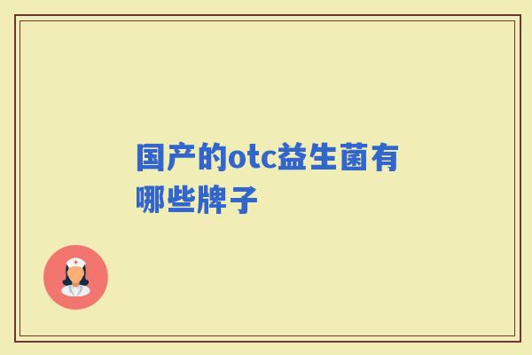 国产的otc益生菌有哪些牌子 国产的otc益生菌有哪些牌子