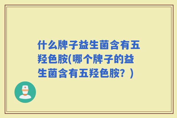 什么牌子益生菌含有五羟色胺(哪个牌子的益生菌含有五羟色胺？)