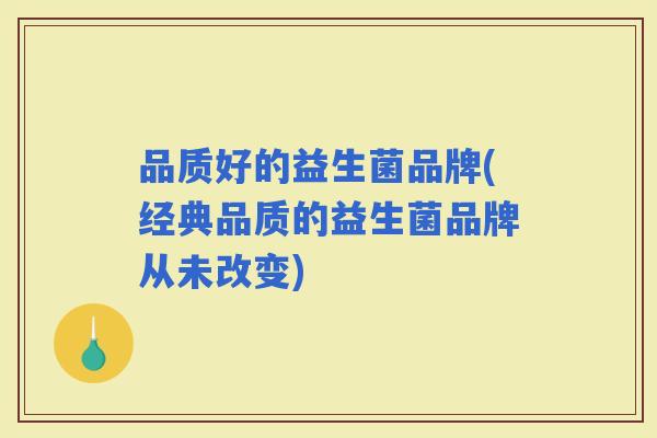 品质好的益生菌品牌(经典品质的益生菌品牌从未改变)