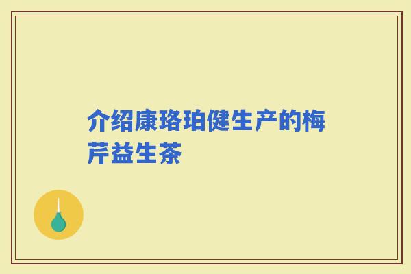 介绍康珞珀健生产的梅芹益生茶
