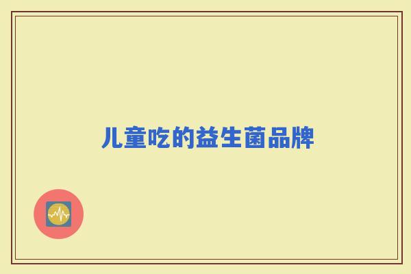 儿童吃的益生菌品牌
