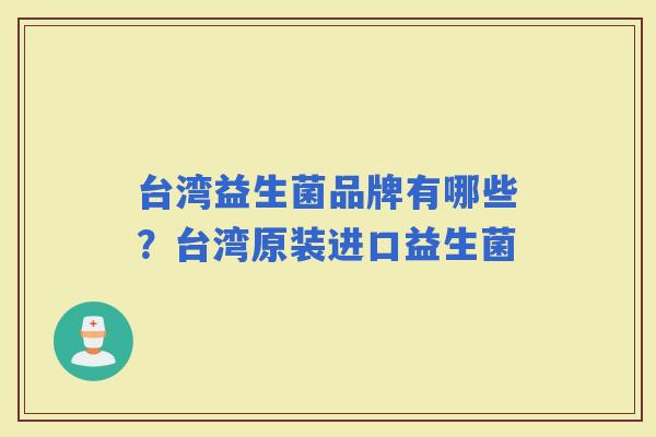 台湾益生菌品牌有哪些？台湾原装进口益生菌