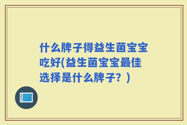 什么牌子得益生菌宝宝吃好(益生菌宝宝佳选择是什么牌子？)