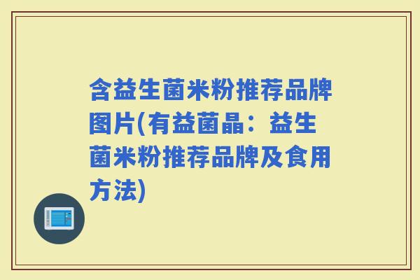 含益生菌米粉推荐品牌图片(有益菌晶：益生菌米粉推荐品牌及食用方法)