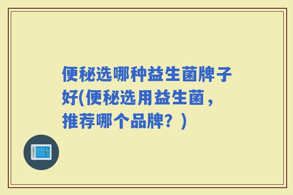 选哪种益生菌牌子好(选用益生菌，推荐哪个品牌？)