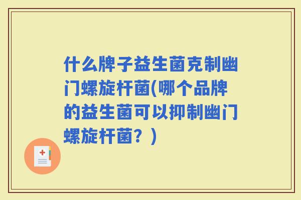 什么牌子益生菌克制幽门螺旋杆菌(哪个品牌的益生菌可以抑制幽门螺旋杆菌？)