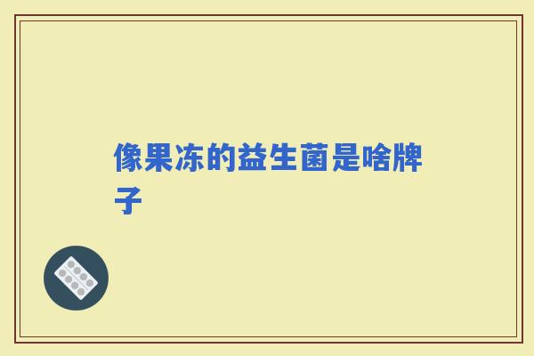 像果冻的益生菌是啥牌子