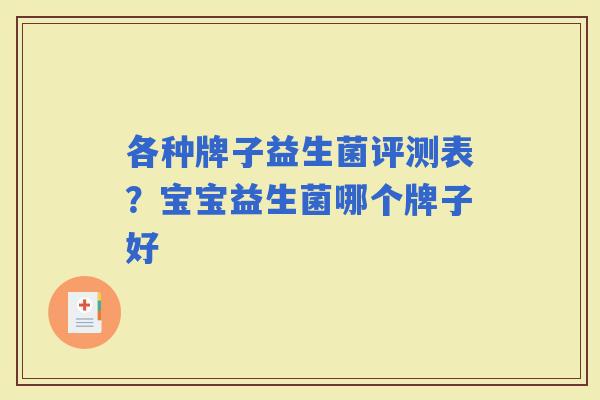 各种牌子益生菌评测表？宝宝益生菌哪个牌子好