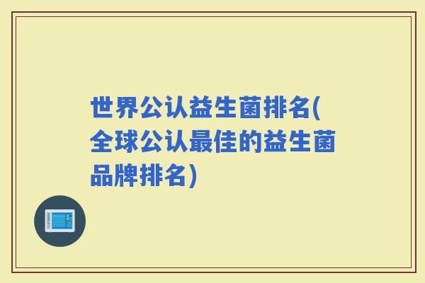 世界公认益生菌排名(全球公认佳的益生菌品牌排名)