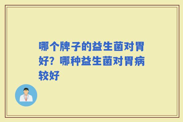 哪个牌子的益生菌对胃好？哪种益生菌对胃较好