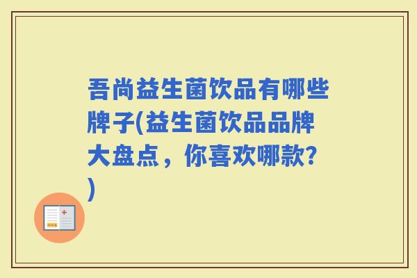 吾尚益生菌饮品有哪些牌子(益生菌饮品品牌大盘点，你喜欢哪款？)