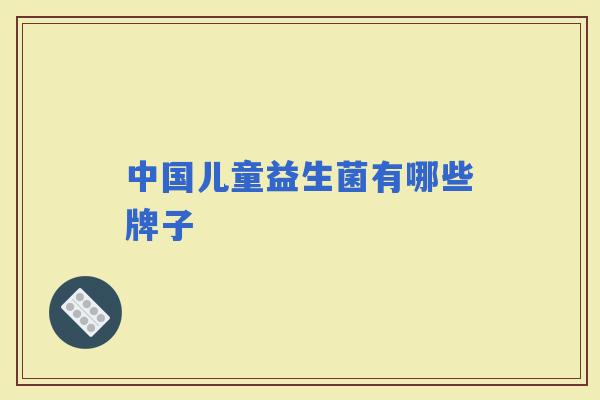中国儿童益生菌有哪些牌子