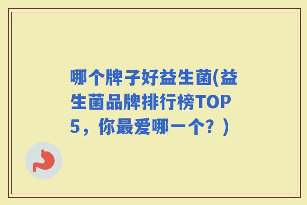 哪个牌子好益生菌(益生菌品牌排行榜TOP5，你爱哪一个？)