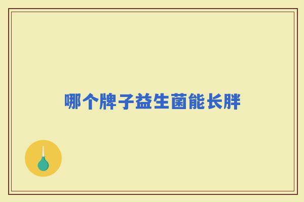 哪个牌子益生菌能长胖