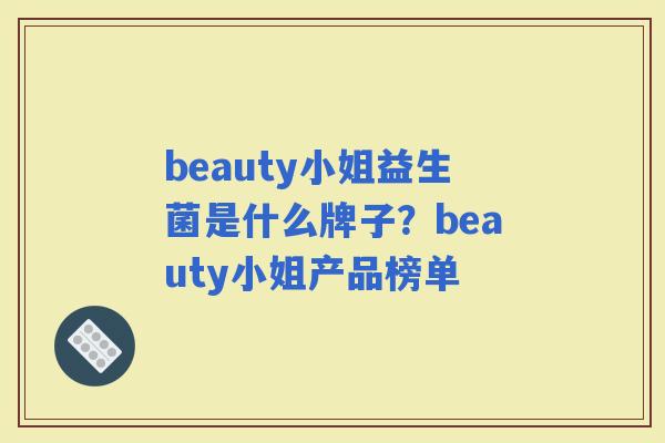 beauty小姐益生菌是什么牌子？beauty小姐产品榜单