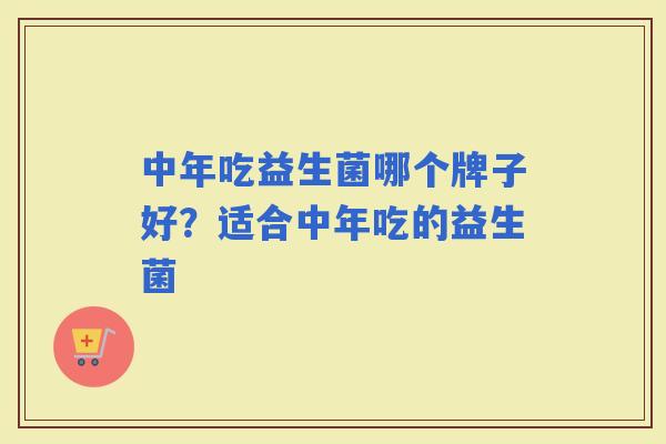 中年吃益生菌哪个牌子好？适合中年吃的益生菌
