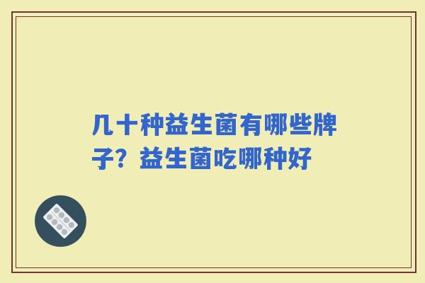 几十种益生菌有哪些牌子？益生菌吃哪种好