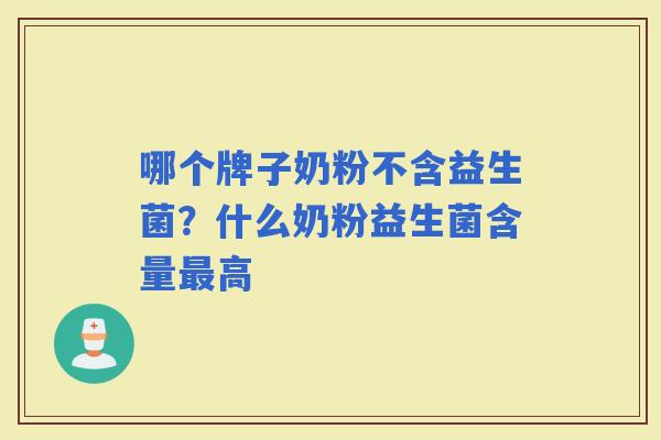 哪个牌子奶粉不含益生菌？什么奶粉益生菌含量高