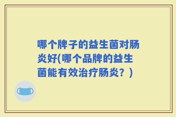 哪个牌子的益生菌对好(哪个品牌的益生菌能有效？)