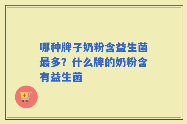 哪种牌子奶粉含益生菌多？什么牌的奶粉含有益生菌