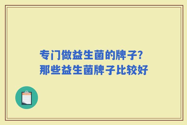 专门做益生菌的牌子？那些益生菌牌子比较好