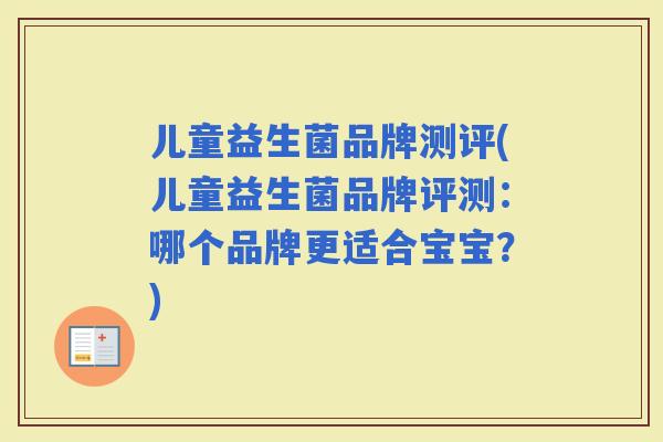 儿童益生菌品牌测评(儿童益生菌品牌评测：哪个品牌更适合宝宝？)