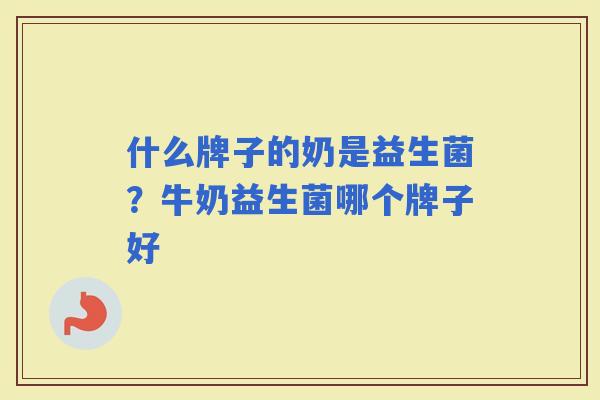 什么牌子的奶是益生菌？牛奶益生菌哪个牌子好
