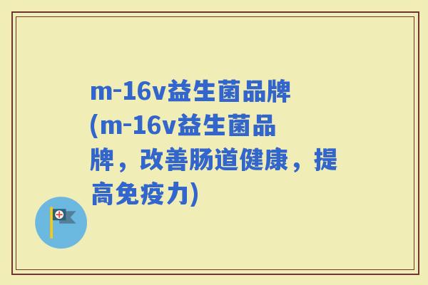 m-16v益生菌品牌(m-16v益生菌品牌，改善肠道健康，提高力)