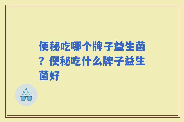 吃哪个牌子益生菌？吃什么牌子益生菌好
