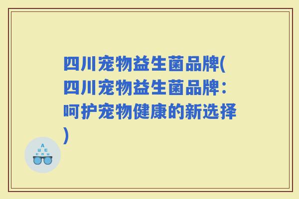 四川宠物益生菌品牌(四川宠物益生菌品牌：呵护宠物健康的新选择)