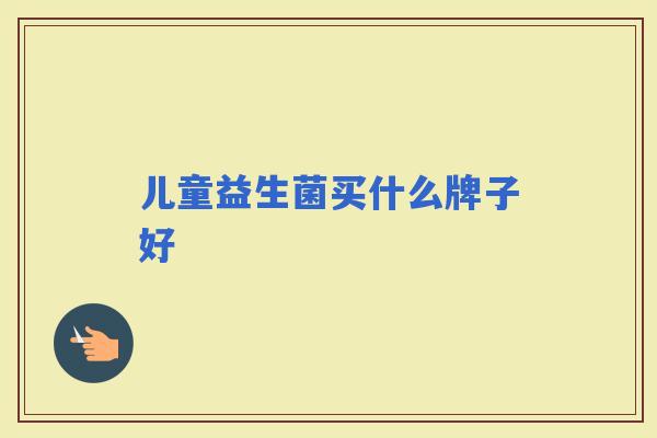 儿童益生菌买什么牌子好