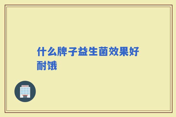 什么牌子益生菌效果好耐饿