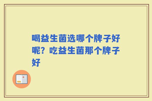 喝益生菌选哪个牌子好呢？吃益生菌那个牌子好