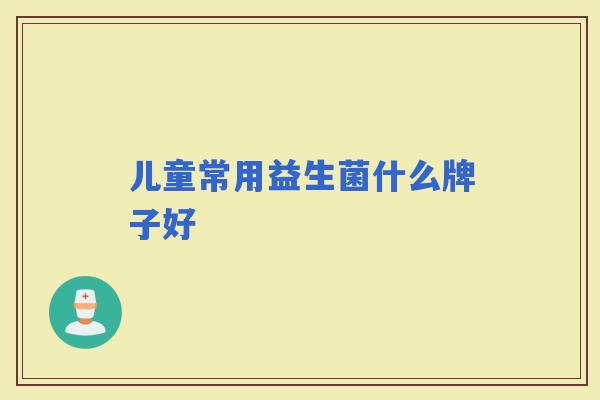 儿童常用益生菌什么牌子好