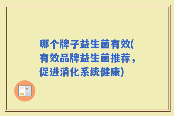 哪个牌子益生菌有效(有效品牌益生菌推荐，促进消化系统健康)