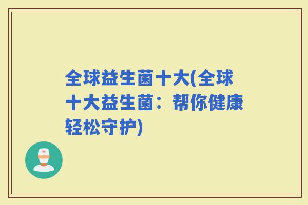 全球益生菌十大(全球十大益生菌：帮你健康轻松守护)